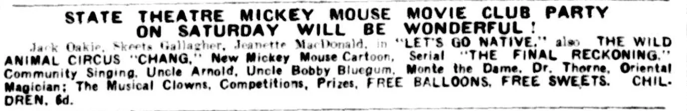 A newspaper advertisement in bold capitals: State Theatre Mickey Mouse Movie Club party on Saturday will be wonderful! Let’s Go Native, a new Mickey Mouse cartoon, a serial, community singing, Uncle Arnold, free balloons, free sweets, children 3d.